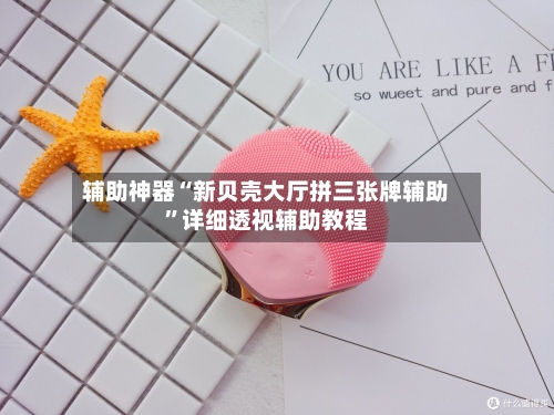 辅助神器“新贝壳大厅拼三张牌辅助”详细透视辅助教程