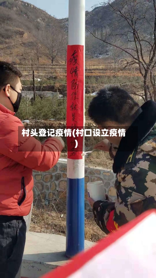 村头登记疫情(村口设立疫情)-第2张图片