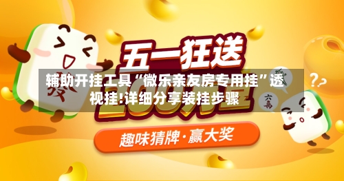 辅助开挂工具“微乐亲友房专用挂”透视挂!详细分享装挂步骤