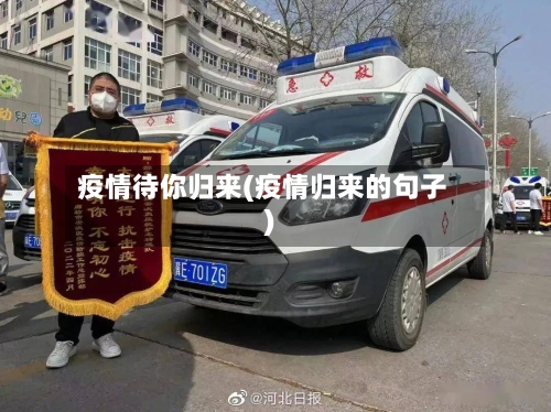 疫情待你归来(疫情归来的句子)-第3张图片