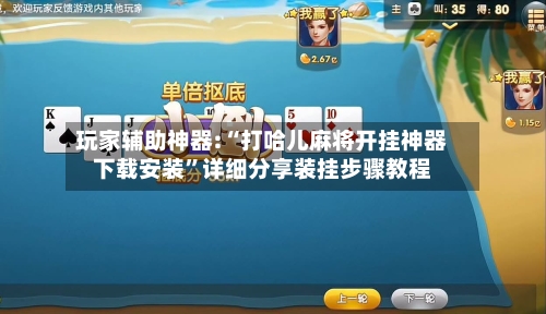 玩家辅助神器:“打哈儿麻将开挂神器下载安装”详细分享装挂步骤教程