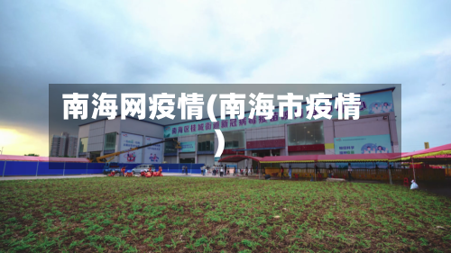 南海网疫情(南海市疫情)-第3张图片