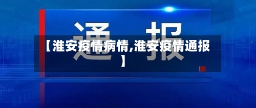 【淮安疫情病情,淮安疫情通报】