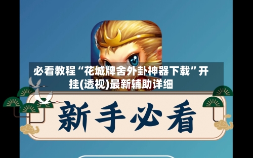 必看教程“花城牌舍外卦神器下载”开挂(透视)最新辅助详细