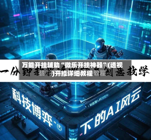 万能开挂辅助“微乐开挂神器”(透视)开挂详细教程