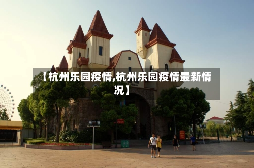 【杭州乐园疫情,杭州乐园疫情最新情况】
