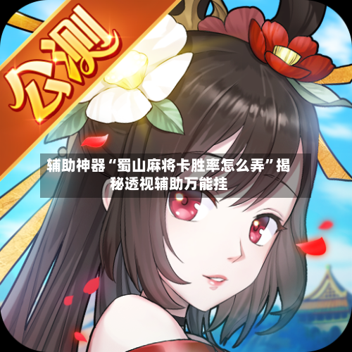 辅助神器“蜀山麻将卡胜率怎么弄”揭秘透视辅助万能挂