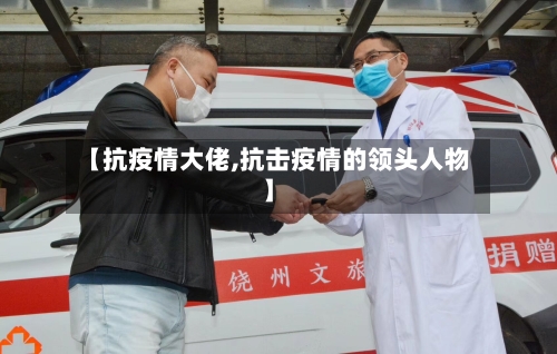 【抗疫情大佬,抗击疫情的领头人物】