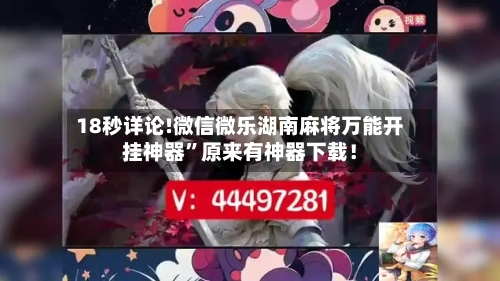 18秒详论!微信微乐湖南麻将万能开挂神器”原来有神器下载！