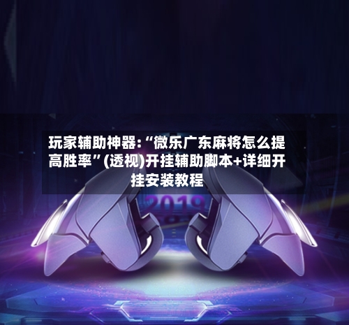 玩家辅助神器:“微乐广东麻将怎么提高胜率	”(透视)开挂辅助脚本+详细开挂安装教程-第2张图片