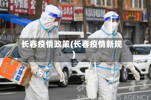 长春疫情政策(长春疫情新规)