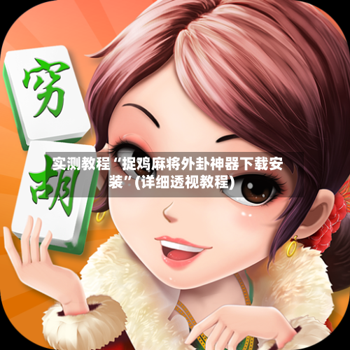 实测教程“捉鸡麻将外卦神器下载安装”(详细透视教程)