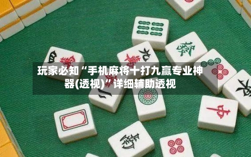 玩家必知“手机麻将十打九赢专业神器(透视)”详细辅助透视