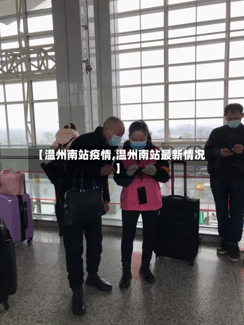 【温州南站疫情,温州南站最新情况】