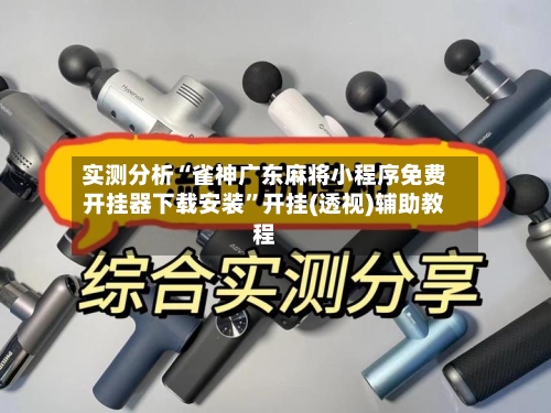 实测分析“雀神广东麻将小程序免费开挂器下载安装”开挂(透视)辅助教程