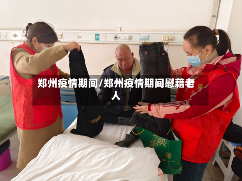 郑州疫情期间/郑州疫情期间慰藉老人