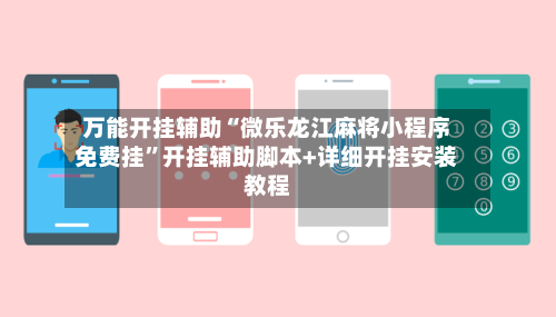 万能开挂辅助“微乐龙江麻将小程序免费挂”开挂辅助脚本+详细开挂安装教程-第2张图片