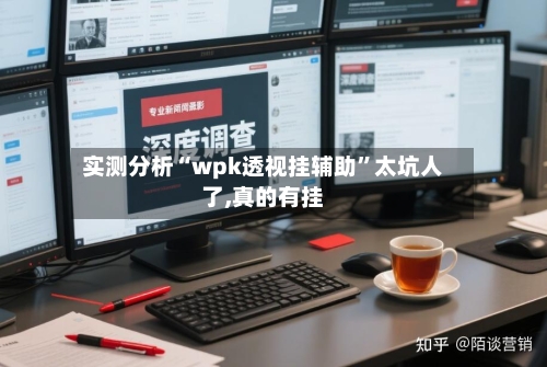 实测分析“wpk透视挂辅助	”太坑人了,真的有挂-第1张图片