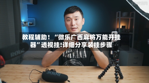 教程辅助！“微乐广西麻将万能开挂器”透视挂!详细分享装挂步骤-第1张图片