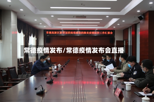 常德疫情发布/常德疫情发布会直播-第1张图片