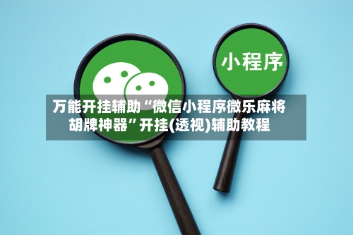 万能开挂辅助“微信小程序微乐麻将胡牌神器”开挂(透视)辅助教程-第1张图片