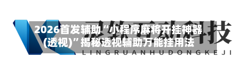 2026首发辅助“小程序麻将开挂神器(透视)”揭秘透视辅助万能挂用法