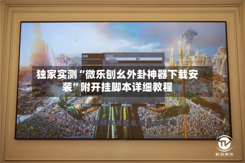 独家实测“微乐刨幺外卦神器下载安装”附开挂脚本详细教程-第3张图片