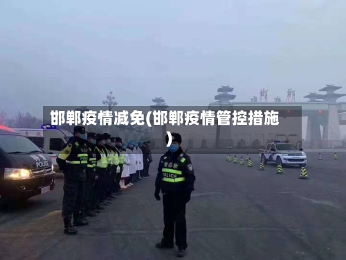 邯郸疫情减免(邯郸疫情管控措施)
