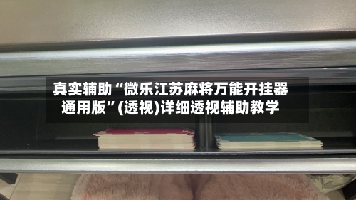 真实辅助“微乐江苏麻将万能开挂器通用版”(透视)详细透视辅助教学-第1张图片