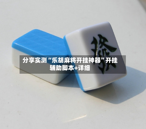 分享实测“乐胡麻将开挂神器	”开挂辅助脚本+详细-第1张图片