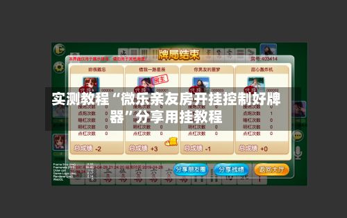实测教程“微乐亲友房开挂控制好牌器”分享用挂教程-第1张图片