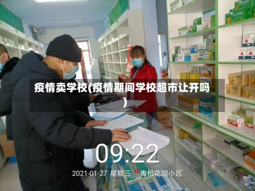 疫情卖学校(疫情期间学校超市让开吗)-第1张图片