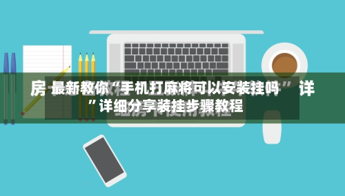 最新教你“手机打麻将可以安装挂吗”详细分享装挂步骤教程-第3张图片