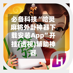 必备科技“哈灵麻将外卦神器下载安装App	”开挂(透视)辅助神器-第1张图片