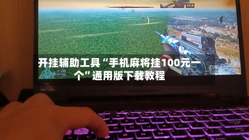 开挂辅助工具“手机麻将挂100元一个”通用版下载教程