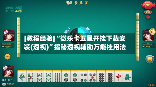 [教程经验]“微乐卡五星开挂下载安装(透视)”揭秘透视辅助万能挂用法