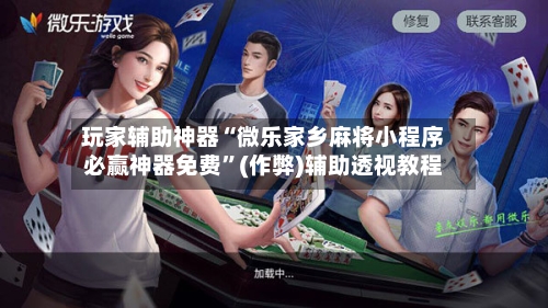 玩家辅助神器“微乐家乡麻将小程序必赢神器免费”(作弊)辅助透视教程-第2张图片