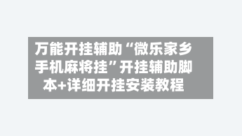 万能开挂辅助“微乐家乡手机麻将挂”开挂辅助脚本+详细开挂安装教程-第3张图片
