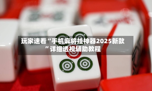 玩家速看“手机麻将挂神器2025新款	”详细透视辅助教程-第2张图片