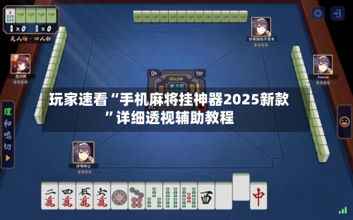 玩家速看“手机麻将挂神器2025新款”详细透视辅助教程