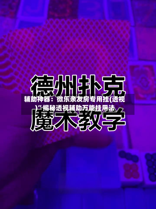 辅助神器：微乐亲友房专用挂(透视)”揭秘透视辅助万能挂用法