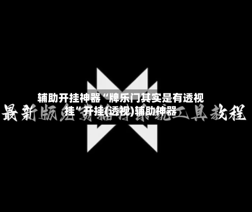辅助开挂神器“牌乐门其实是有透视挂”开挂(透视)辅助神器