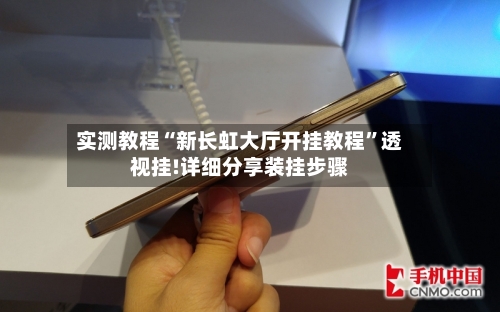 实测教程“新长虹大厅开挂教程”透视挂!详细分享装挂步骤