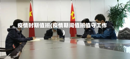疫情时期值班(疫情期间值班值守工作)-第2张图片