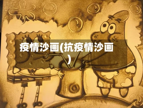 疫情沙画(抗疫情沙画)-第2张图片