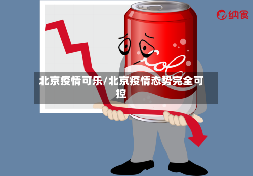 北京疫情可乐/北京疫情态势完全可控