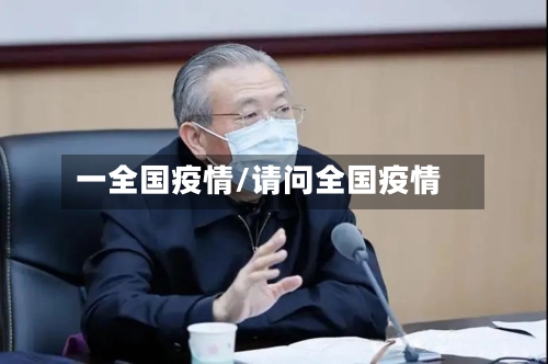 一全国疫情/请问全国疫情-第2张图片