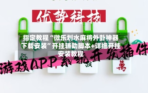 指定教程“微乐划水麻将外卦神器下载安装”开挂辅助脚本+详细开挂安装教程
