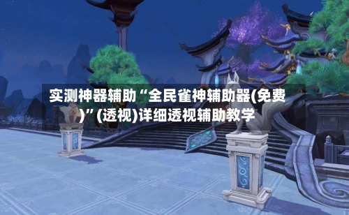 实测神器辅助“全民雀神辅助器(免费)”(透视)详细透视辅助教学