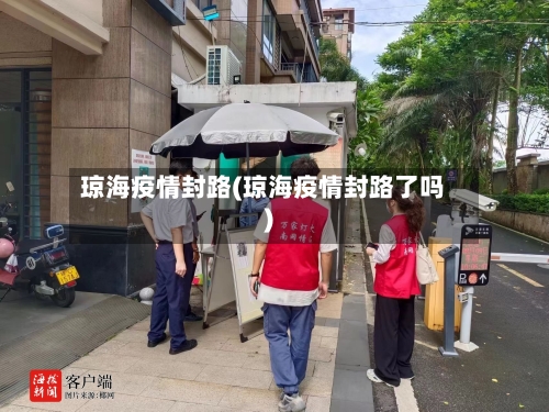 琼海疫情封路(琼海疫情封路了吗)-第1张图片